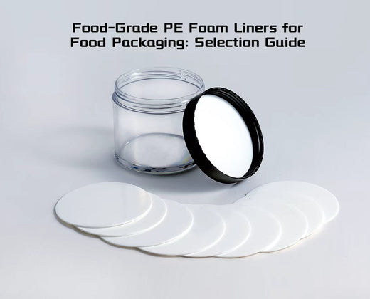 Food-Grade PE Foam Liners for Food Packaging: Selection Guide